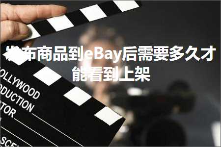 跨境电商知识:发布商品到eBay后需要多久才能看到上架