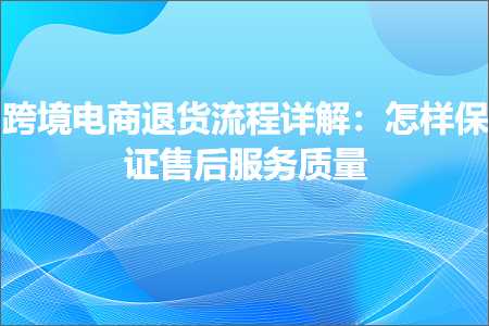 璺ㄥ鐢靛晢鐭ヨ瘑:璺ㄥ鐢靛晢閫€璐ф祦绋嬭瑙ｏ細鎬庢牱淇濊瘉鍞悗鏈嶅姟璐ㄩ噺