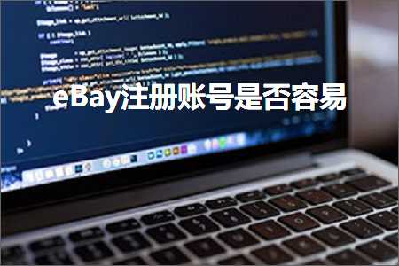 跨境电商知识:eBay注册账号是否容易